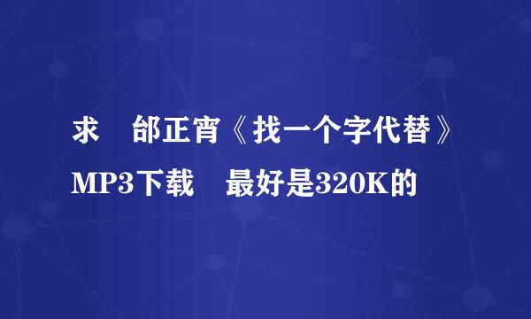 求 邰正宵《找一个字代替》MP3下载 最好是320K的