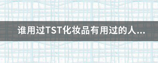 谁用过TST来自化妆品有用过的人来说实话，网上很多人说这个化妆品是骗人的有的说毁容。弄得我都不敢买了