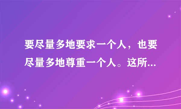 要尽量多地要求一个人，也要尽量多地尊重一个人。这所体现的德育原英翻求准黄状检章操则是(  )