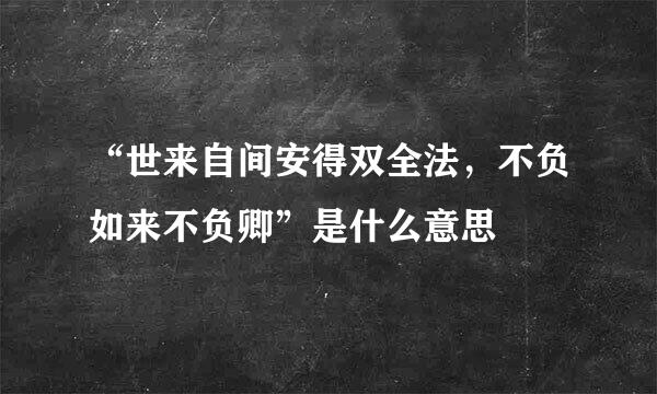 “世来自间安得双全法，不负如来不负卿”是什么意思