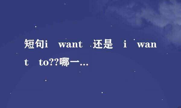 短句i want 还是 i want to??哪一个是正确的句子？？并解释
