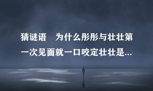 猜谜语 为什么彤彤与壮壮第一次见面就一口咬定壮壮是喝羊奶长大的? 答案是