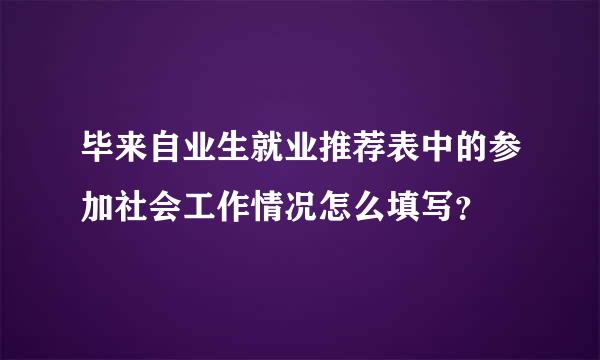 毕来自业生就业推荐表中的参加社会工作情况怎么填写？