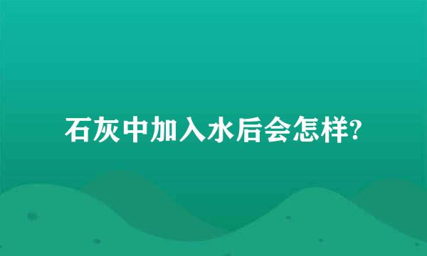 石灰中加入水后会怎样?