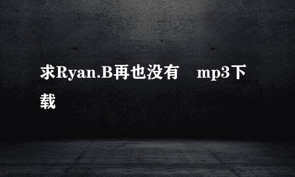求Ryan.B再也没有 mp3下载
