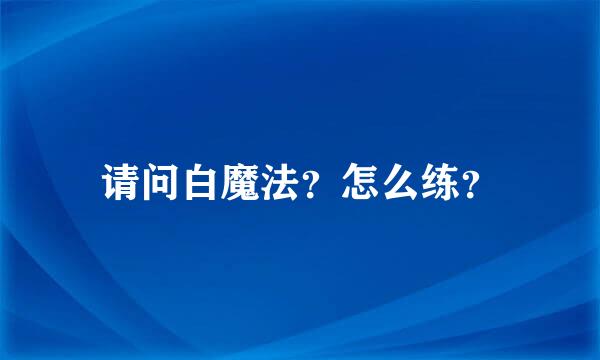 请问白魔法？怎么练？