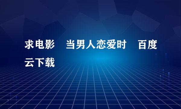 求电影 当男人恋爱时 百度云下载