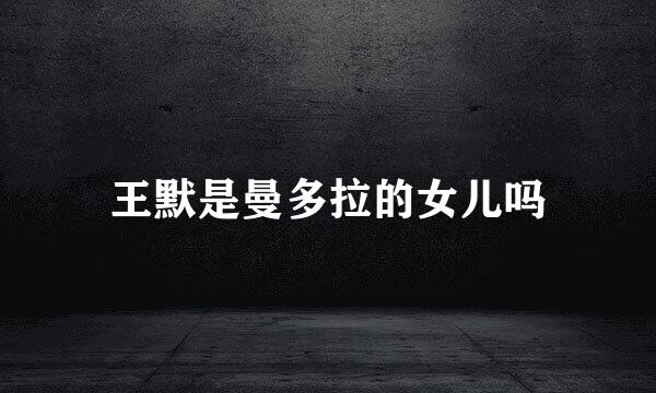 王默是曼多拉的女儿吗