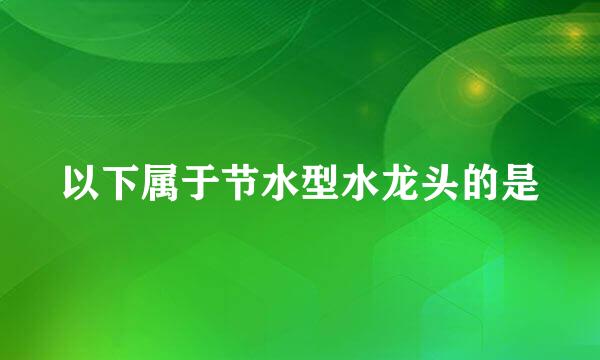 以下属于节水型水龙头的是