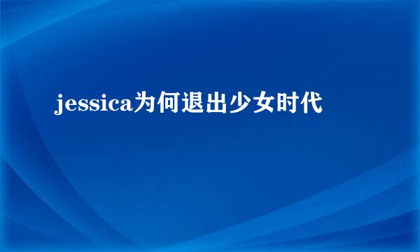 jessica为何退出少女时代
