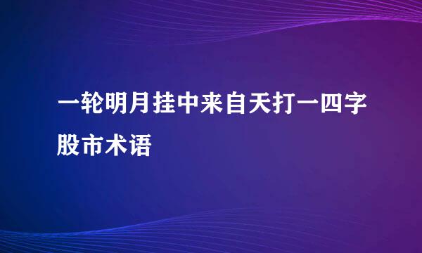 一轮明月挂中来自天打一四字股市术语