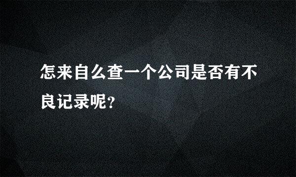 怎来自么查一个公司是否有不良记录呢？