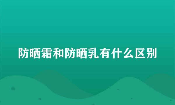 防晒霜和防晒乳有什么区别