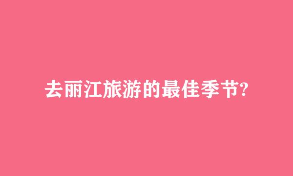 去丽江旅游的最佳季节?