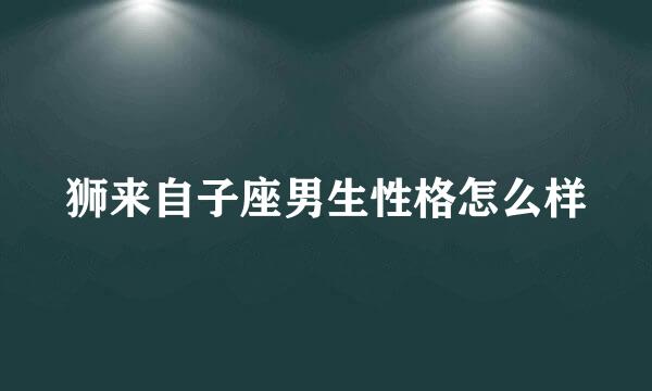 狮来自子座男生性格怎么样