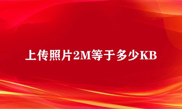 上传照片2M等于多少KB