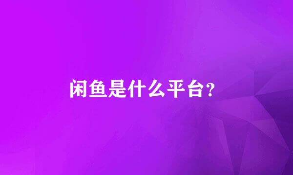 闲鱼是什么平台？