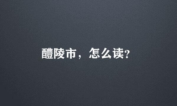 醴陵市，怎么读？
