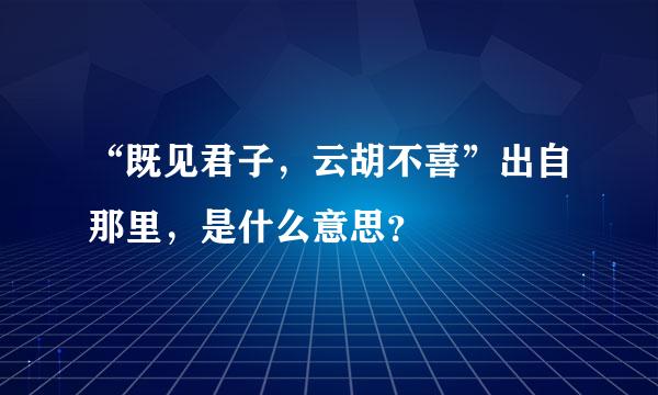 “既见君子，云胡不喜”出自那里，是什么意思？