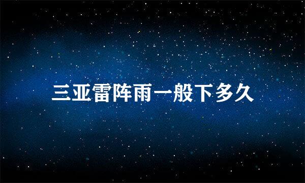 三亚雷阵雨一般下多久