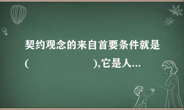 契约观念的来自首要条件就是(      ),它是人们缔约的起点。