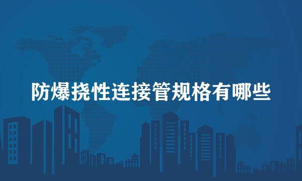 防爆挠性连接管规格有哪些