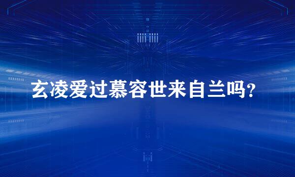 玄凌爱过慕容世来自兰吗？