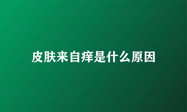 皮肤来自痒是什么原因