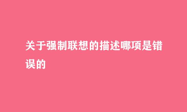 关于强制联想的描述哪项是错误的