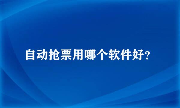 自动抢票用哪个软件好？