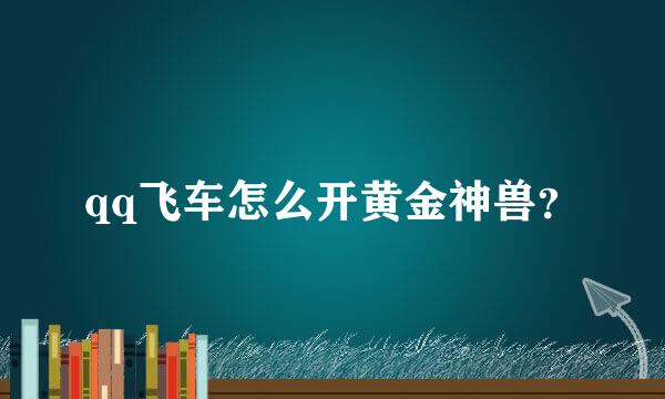 qq飞车怎么开黄金神兽？