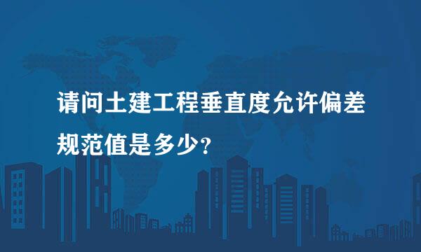 请问土建工程垂直度允许偏差规范值是多少？