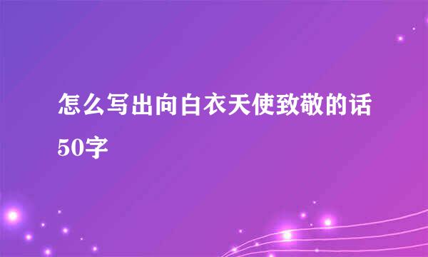 怎么写出向白衣天使致敬的话50字