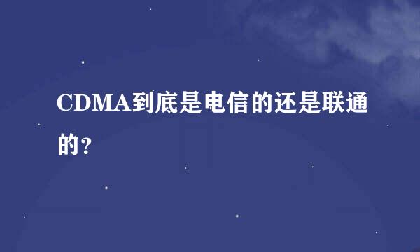 CDMA到底是电信的还是联通的？