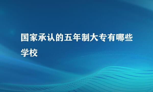 国家承认的五年制大专有哪些学校