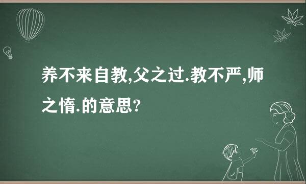 养不来自教,父之过.教不严,师之惰.的意思?