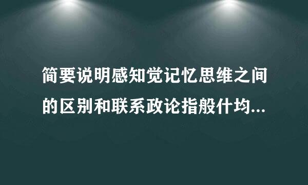 简要说明感知觉记忆思维之间的区别和联系政论指般什均亮行生。
