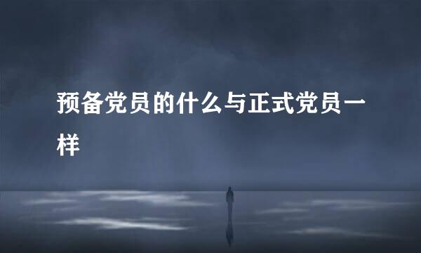 预备党员的什么与正式党员一样