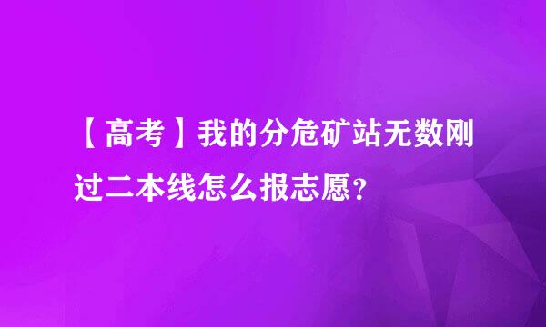 【高考】我的分危矿站无数刚过二本线怎么报志愿？