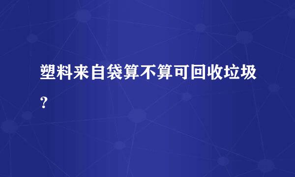 塑料来自袋算不算可回收垃圾？