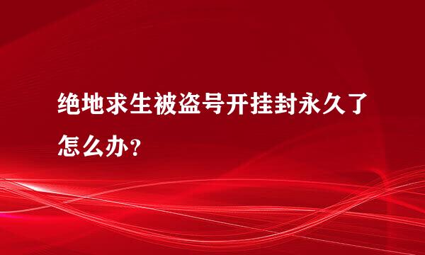 绝地求生被盗号开挂封永久了怎么办？