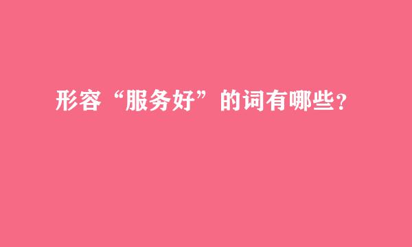 形容“服务好”的词有哪些？