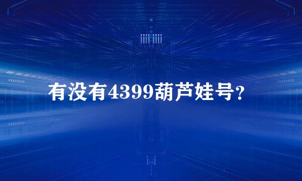 有没有4399葫芦娃号？