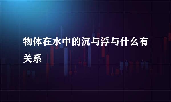 物体在水中的沉与浮与什么有关系