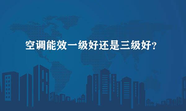 空调能效一级好还是三级好？