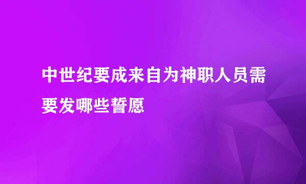 中世纪要成来自为神职人员需要发哪些誓愿