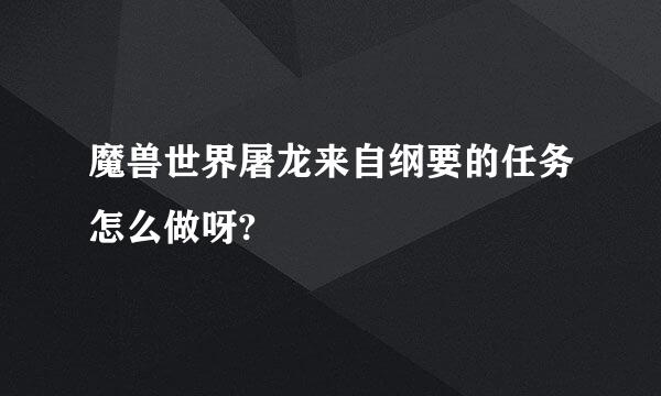 魔兽世界屠龙来自纲要的任务怎么做呀?