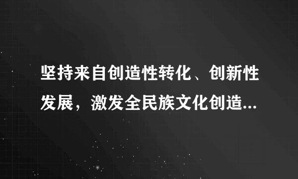 坚持来自创造性转化、创新性发展，激发全民族文化创造活力，更好构筑中国精神、()、中国力量。