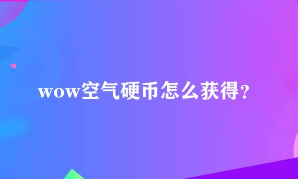 wow空气硬币怎么获得？