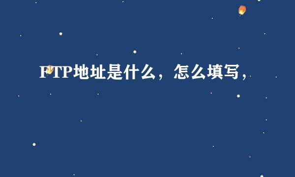 FTP地址是什么，怎么填写，